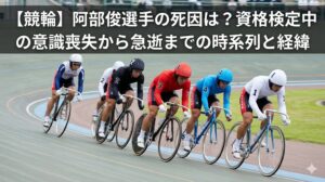 競輪のレース風景に「【競輪】阿部俊選手の死因は？資格検定中の意識喪失から急逝までの時系列と経緯」というタイトルが重なった、ブログ記事のアイキャッチ画像。