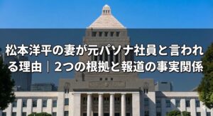 国会議事堂の背景に「松本洋平の妻が元パソナ社員と言われる理由｜2つの根拠と報道の事実関係」と書かれたブログのアイキャッチ画像