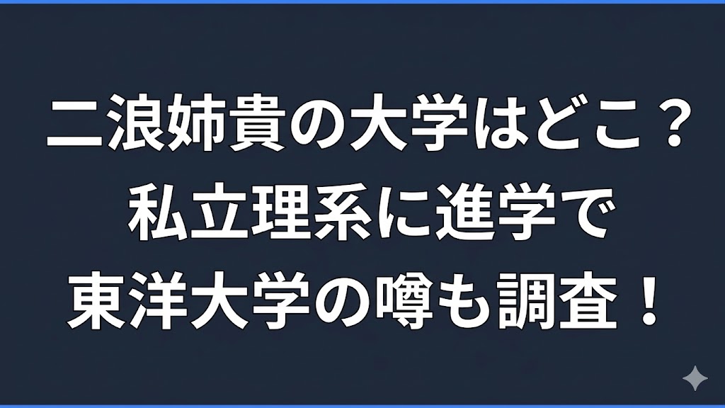 二浪姉貴の大学はどこ？私立理系に進学で東洋大学の噂も調査！