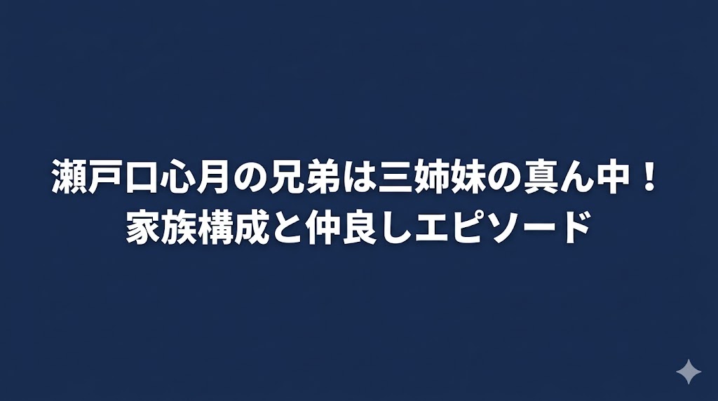 瀬戸口心月の兄弟は三姉妹の真ん中！家族構成と仲良しエピソード