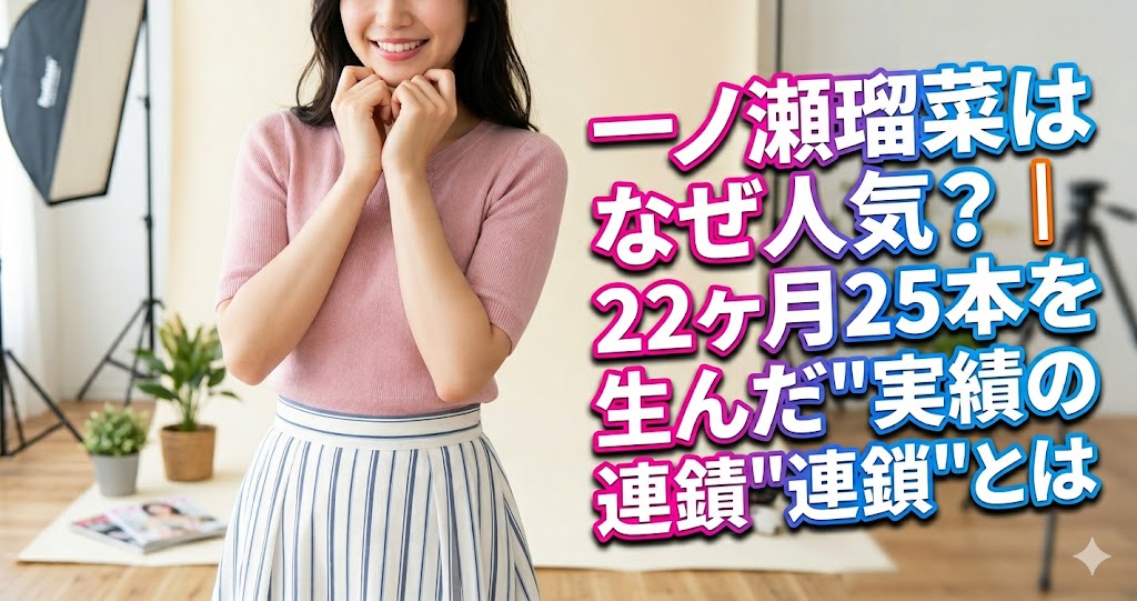 一ノ瀬瑠菜はなぜ人気？｜22ヶ月25本を生んだ"実績の連鎖"とは