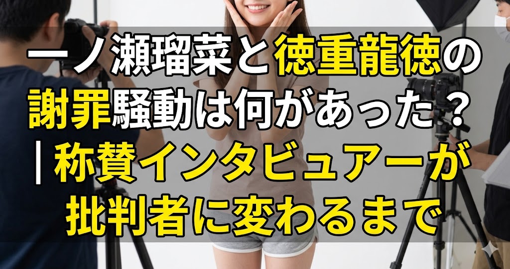 一ノ瀬瑠菜と徳重龍徳の謝罪騒動は何があった？｜称賛インタビュアーが批判者に変わるまで